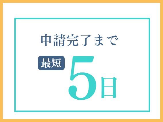 選ばれる理由2.申請完了まで最短5日